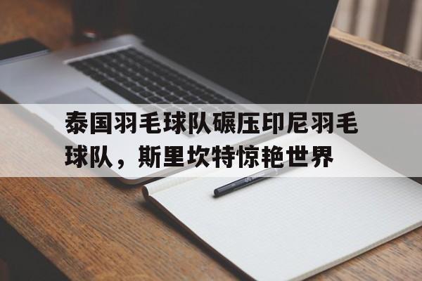 泰国羽毛球队碾压印尼羽毛球队，斯里坎特惊艳世界的简单介绍